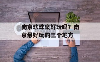 南京珍珠泉好玩吗？南京最好玩的三个地方