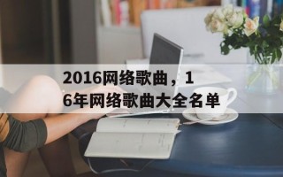 2016网络歌曲，16年网络歌曲大全名单