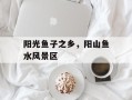 阳光鱼子之乡，阳山鱼水风景区
