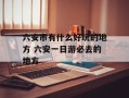 六安市有什么好玩的地方 六安一日游必去的地方