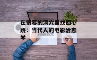 在银幕的洞穴里找回心跳：当代人的电影治愈学