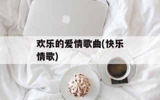 欢乐的爱情歌曲(快乐情歌)