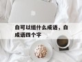 白可以组什么成语，白成语四个字