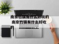 南京竹镇有什么好玩的 南京竹镇有什么好吃的
