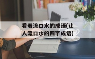看着流口水的成语(让人流口水的四字成语)