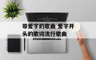 带爱字的歌曲 爱字开头的歌词流行歌曲