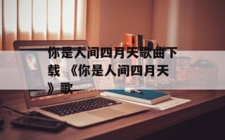 你是人间四月天歌曲下载 《你是人间四月天》歌