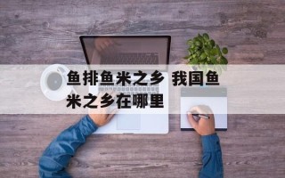 鱼排鱼米之乡 我国鱼米之乡在哪里