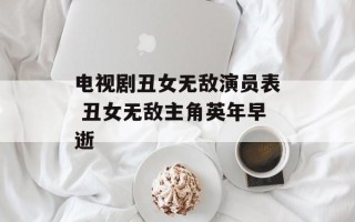 电视剧丑女无敌演员表 丑女无敌主角英年早逝