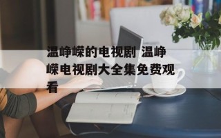 温峥嵘的电视剧 温峥嵘电视剧大全集免费观看