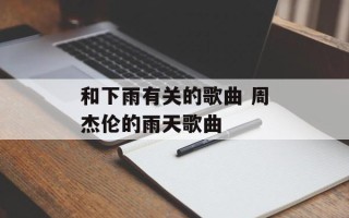 和下雨有关的歌曲 周杰伦的雨天歌曲