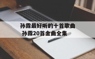 孙露最好听的十首歌曲 孙露20首金曲全集