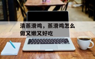 清蒸滑鸡，蒸滑鸡怎么做又嫩又好吃