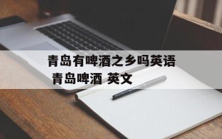 青岛有啤酒之乡吗英语 青岛啤酒 英文