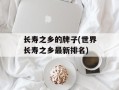长寿之乡的牌子(世界长寿之乡最新排名)