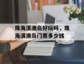 珠海淇澳岛好玩吗，珠海淇澳岛门票多少钱