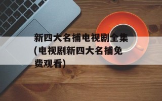 新四大名捕电视剧全集(电视剧新四大名捕免费观看)