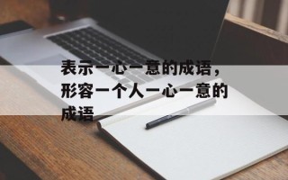 表示一心一意的成语，形容一个人一心一意的成语