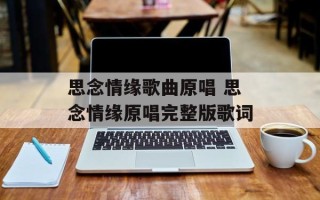 思念情缘歌曲原唱 思念情缘原唱完整版歌词