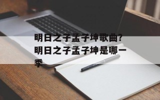明日之子孟子坤歌曲？明日之子孟子坤是哪一季