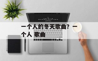 一个人的冬天歌曲？一个人 歌曲