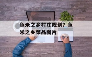鱼米之乡村庄规划？鱼米之乡菜品图片