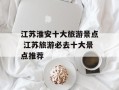 江苏淮安十大旅游景点 江苏旅游必去十大景点推荐