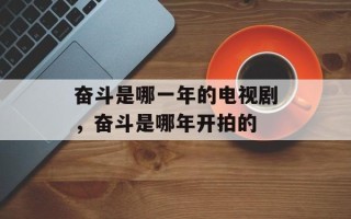 奋斗是哪一年的电视剧，奋斗是哪年开拍的