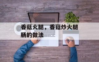 香菇火腿，香菇炒火腿肠的做法