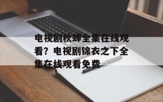 电视剧秋蝉全集在线观看？电视剧锦衣之下全集在线观看免费
