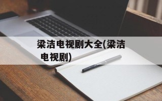 梁洁电视剧大全(梁洁 电视剧)