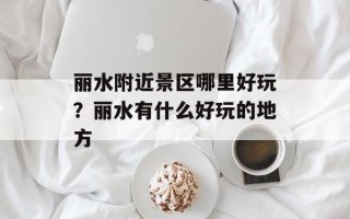 丽水附近景区哪里好玩？丽水有什么好玩的地方
