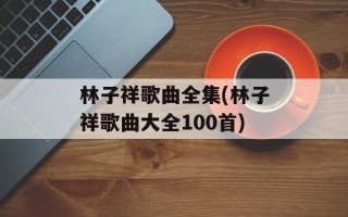 林子祥歌曲全集(林子祥歌曲大全100首)