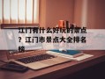 江门有什么好玩的景点？江门市景点大全排名榜