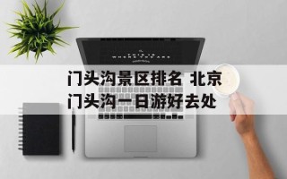 门头沟景区排名 北京门头沟一日游好去处
