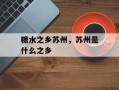 糖水之乡苏州，苏州是什么之乡