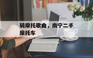 骑摩托歌曲，南宁二手摩托车