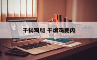 干锅鸡腿 干煸鸡腿肉
