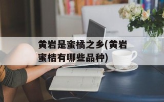 黄岩是蜜橘之乡(黄岩蜜桔有哪些品种)