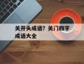 关开头成语？关门四字成语大全