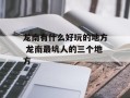 龙南有什么好玩的地方 龙南最坑人的三个地方