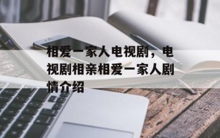 相爱一家人电视剧，电视剧相亲相爱一家人剧情介绍