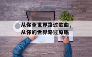 从你全世界路过歌曲，从你的世界路过原唱