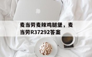 麦当劳麦辣鸡腿堡，麦当劳R37292答案