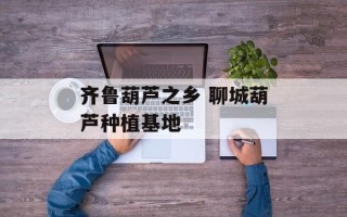 齐鲁葫芦之乡 聊城葫芦种植基地