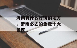 沂南有什么好玩的地方，沂南必去的免费十大景区