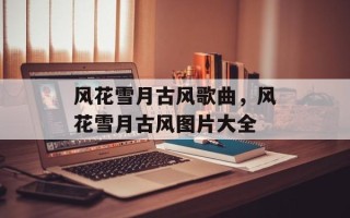风花雪月古风歌曲，风花雪月古风图片大全