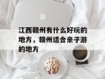 江西赣州有什么好玩的地方，赣州适合亲子游的地方