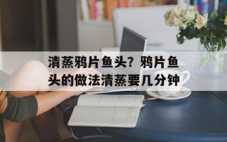 清蒸鸦片鱼头？鸦片鱼头的做法清蒸要几分钟