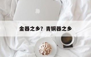 金器之乡？青铜器之乡
